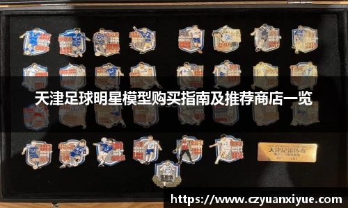 天津足球明星模型购买指南及推荐商店一览
