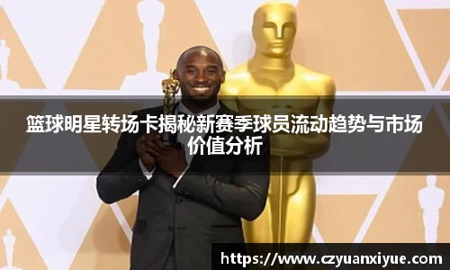 篮球明星转场卡揭秘新赛季球员流动趋势与市场价值分析